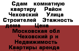 Сдам 1-комнатную квартиру  › Район ­ Чеховский  › Улица ­ Строителей › Этажность дома ­ 4 › Цена ­ 15 000 - Московская обл., Чеховский р-н Недвижимость » Квартиры аренда   . Московская обл.